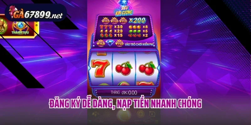 Đăng ký dễ dàng, nạp tiền nhanh chóng