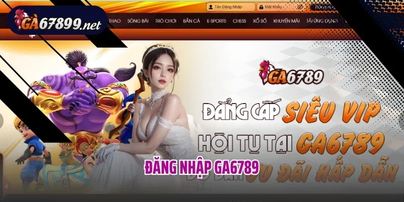 Đăng Nhập Ga6789 – Bước Đầu Để Khám Phá Thế Giới Giải Trí Đỉnh Cao