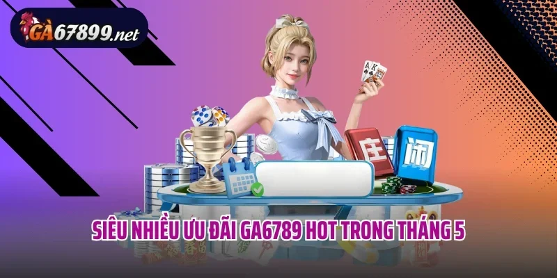 Siêu nhiều ưu đãi Ga6789 hot trong tháng 5